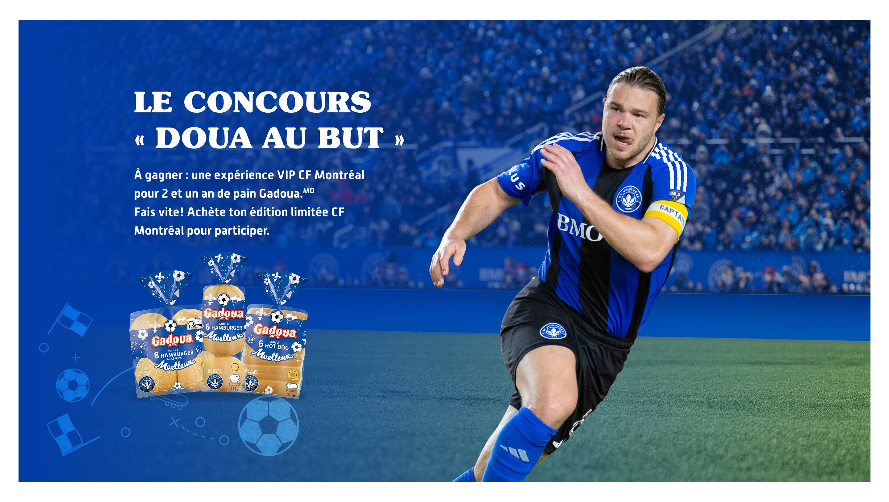 Le concours « Doua au but »

À gagner : une expérience VIP CF Montréal pour 2 et un an de pain Gadoua

Fais vite! Achète ton édition limitée CF Montréal pour participer
